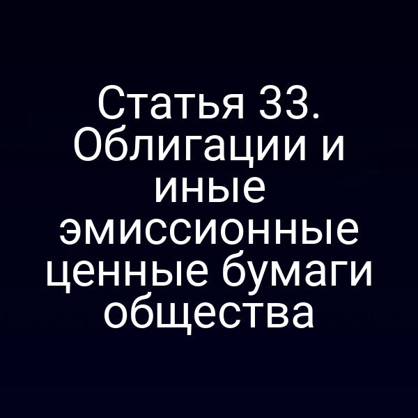 Статья 33. Облигации и иные эмиссионные ценные бумаги общества