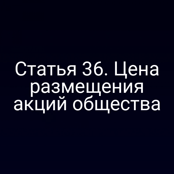 Статья 36. Цена размещения акций общества