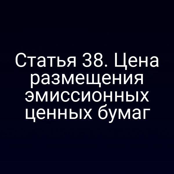 Статья 38. Цена размещения эмиссионных ценных бумаг