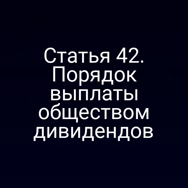 Статья 42. Порядок выплаты обществом дивидендов