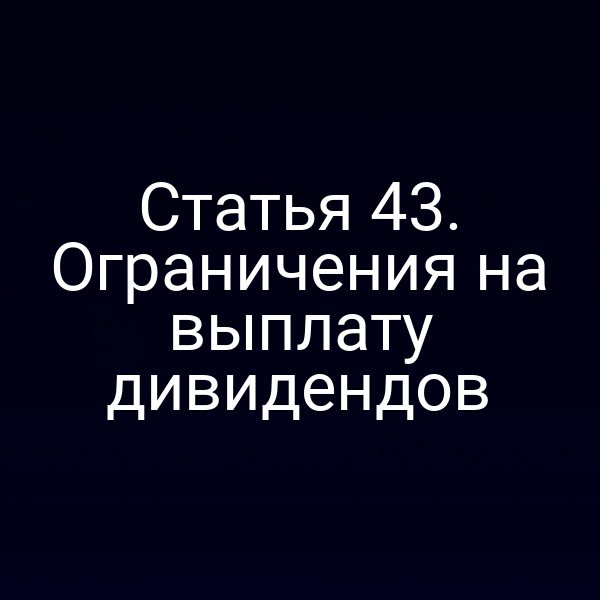 Статья 43. Ограничения на выплату дивидендов