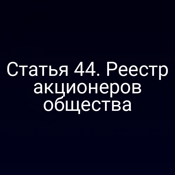 Статья 44. Реестр акционеров общества