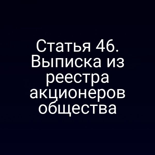 Статья 46. Выписка из реестра акционеров общества