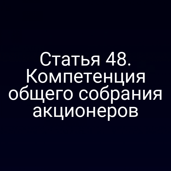 Статья 48. Компетенция общего собрания акционеров