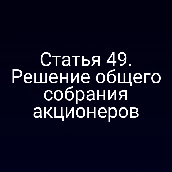 Статья 49. Решение общего собрания акционеров