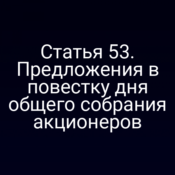 Статья 53. Предложения в повестку дня общего собрания акционеров