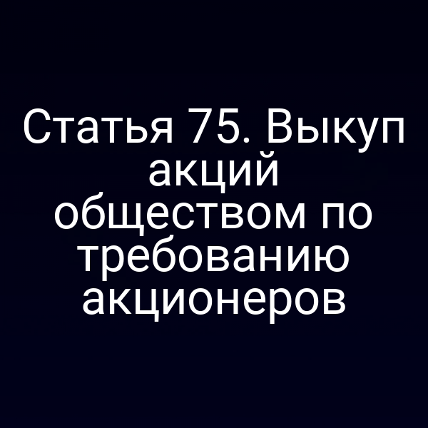 Статья 75. Выкуп акций обществом по требованию акционеров