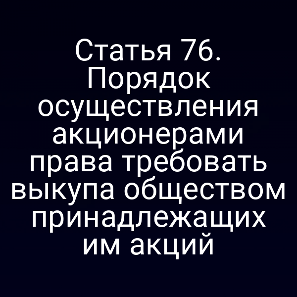 Статья 76. Порядок осуществления акционерами права требовать выкупа обществом принадлежащих им акций