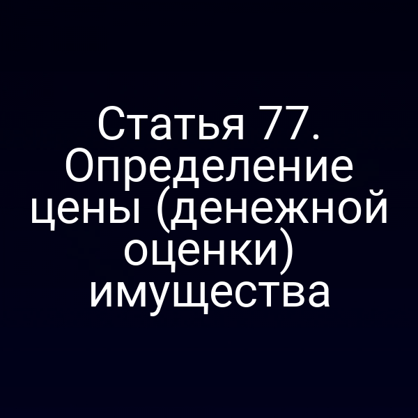 Статья 77. Определение цены (денежной оценки) имущества