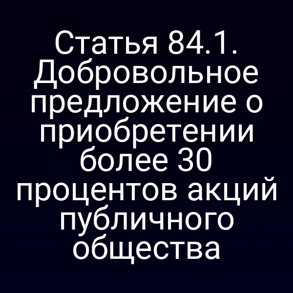 Статья 84.1. Добровольное предложение о приобретении более 30 процентов акций публичного общества