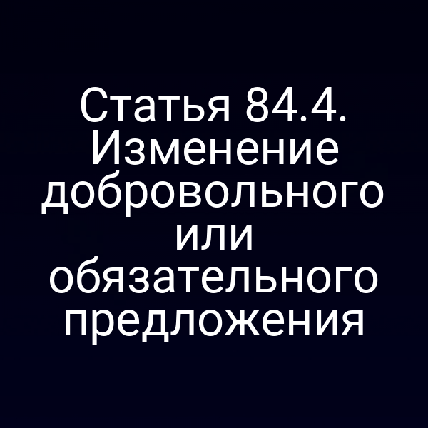 Статья 84.4. Изменение добровольного или обязательного предложения
