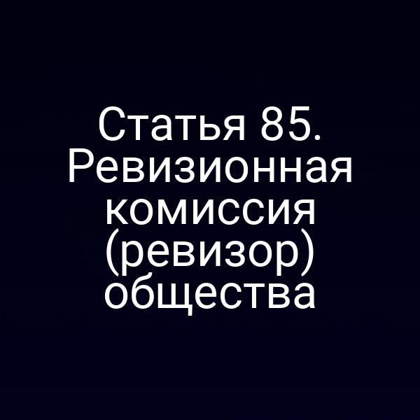 Статья 85. Ревизионная комиссия (ревизор) общества