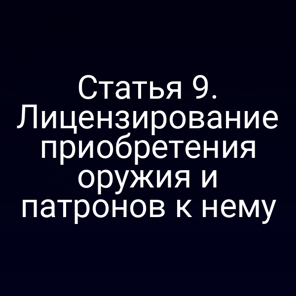Статья 9. Лицензирование приобретения оружия и патронов к нему