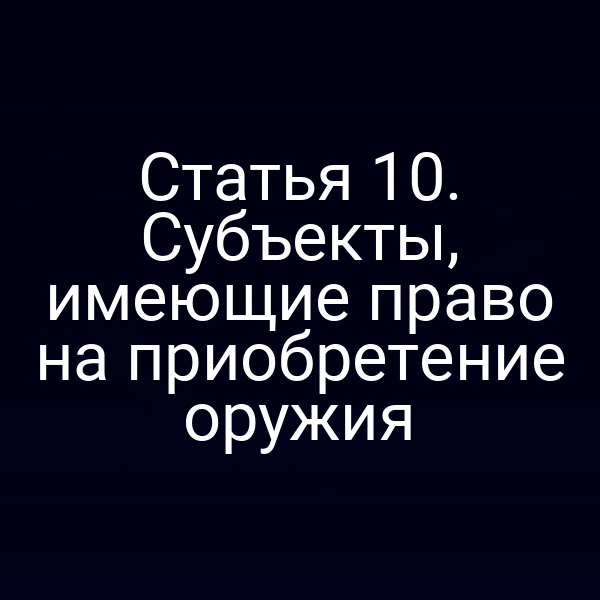 Статья 10. Субъекты, имеющие право на приобретение оружия
