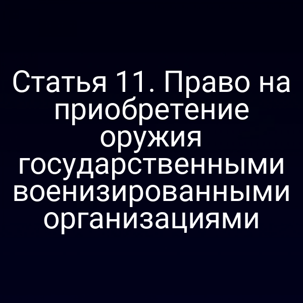 Статья 11. Право на приобретение оружия государственными военизированными организациями