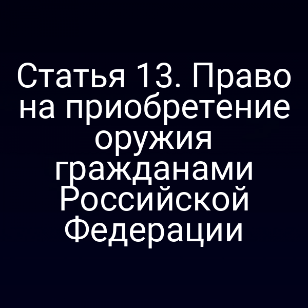 Статья 13. Право на приобретение оружия гражданами Российской Федерации
