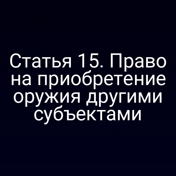 Статья 15. Право на приобретение оружия другими субъектами