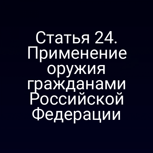 Статья 24. Применение оружия гражданами Российской Федерации