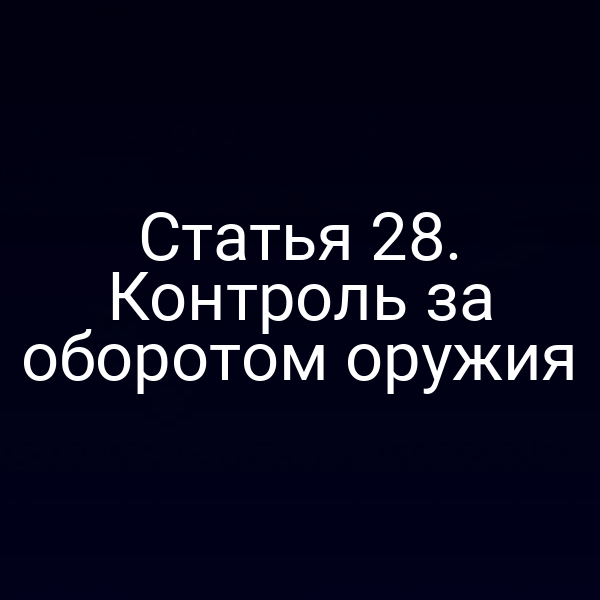 Статья 28. Контроль за оборотом оружия