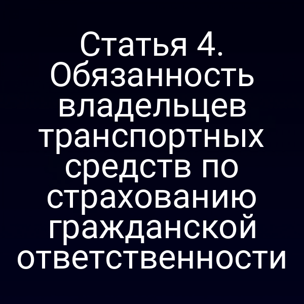 Статья 4. Обязанность владельцев транспортных средств по страхованию гражданской ответственности