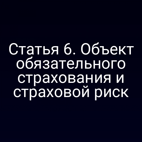 Статья 6. Объект обязательного страхования и страховой риск