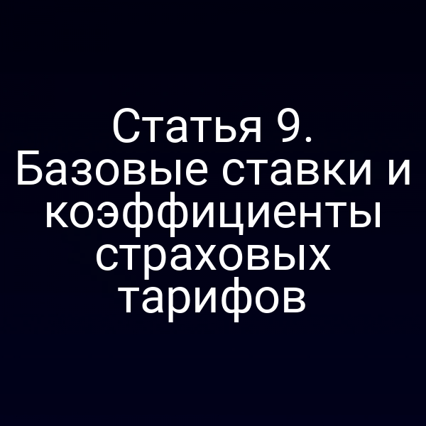 Статья 9. Базовые ставки и коэффициенты страховых тарифов