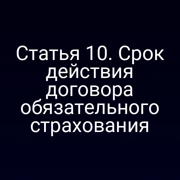 Статья 10. Срок действия договора обязательного страхования