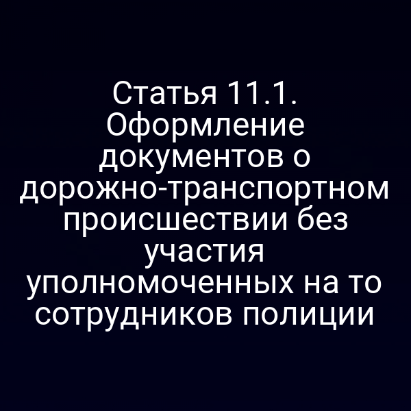 Статья 11.1. Оформление документов о дорожно-транспортном происшествии без участия уполномоченных на то сотрудников полиции
