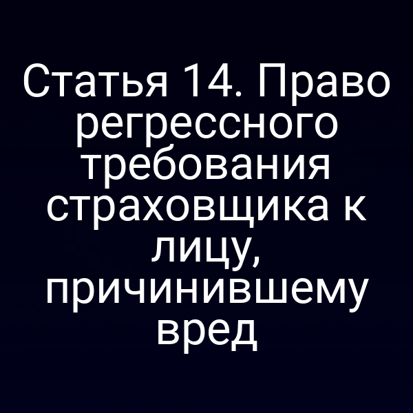Статья 14. Право регрессного требования страховщика к лицу, причинившему вред