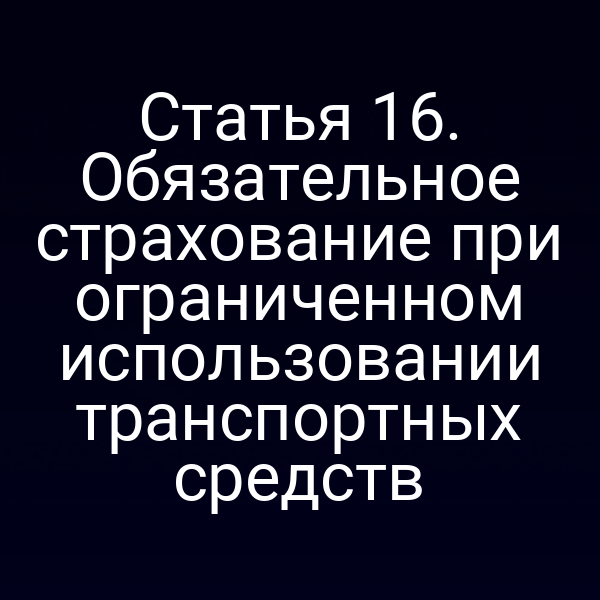 Статья 16. Обязательное страхование при ограниченном использовании транспортных средств