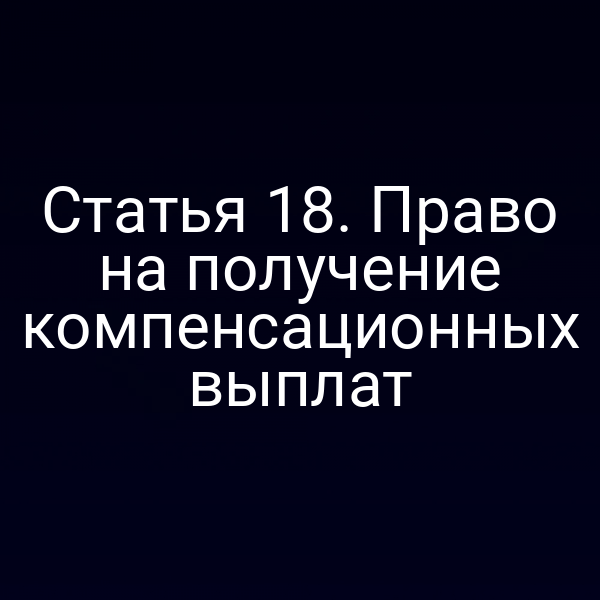 Статья 18. Право на получение компенсационных выплат