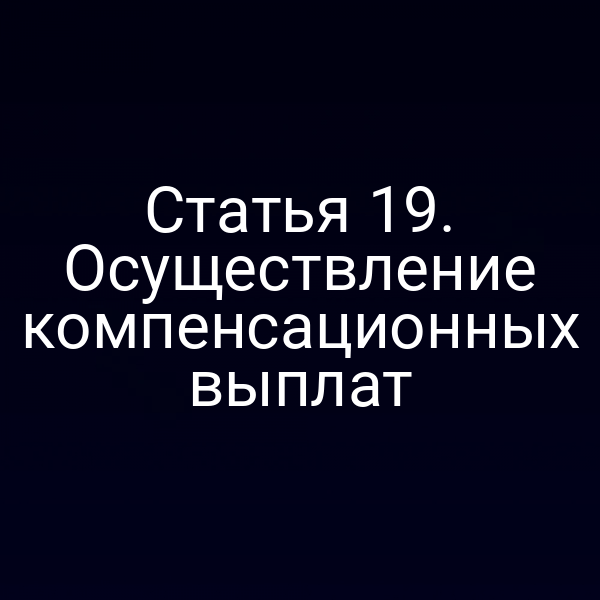 Статья 19. Осуществление компенсационных выплат