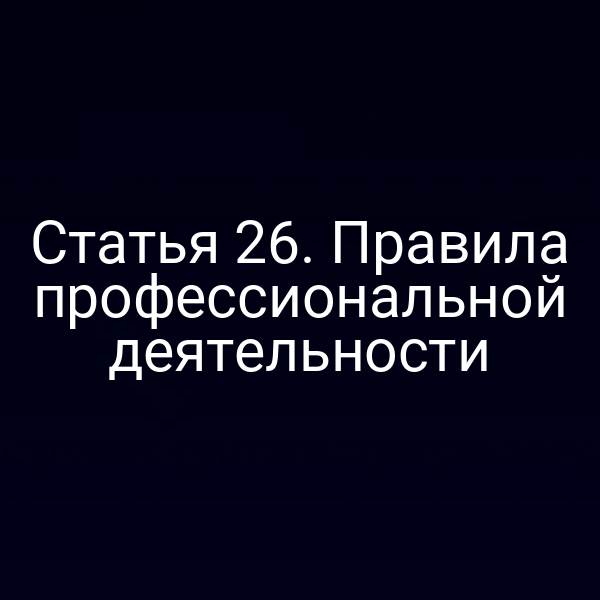 Статья 26. Правила профессиональной деятельности