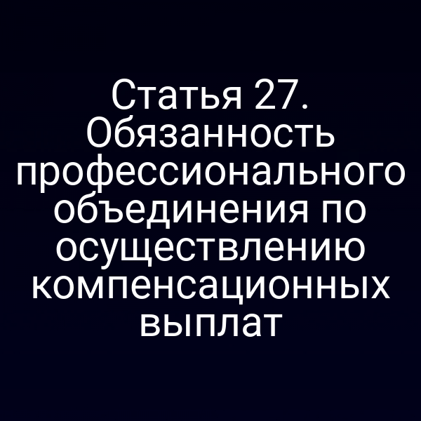 Статья 27. Обязанность профессионального объединения по осуществлению компенсационных выплат