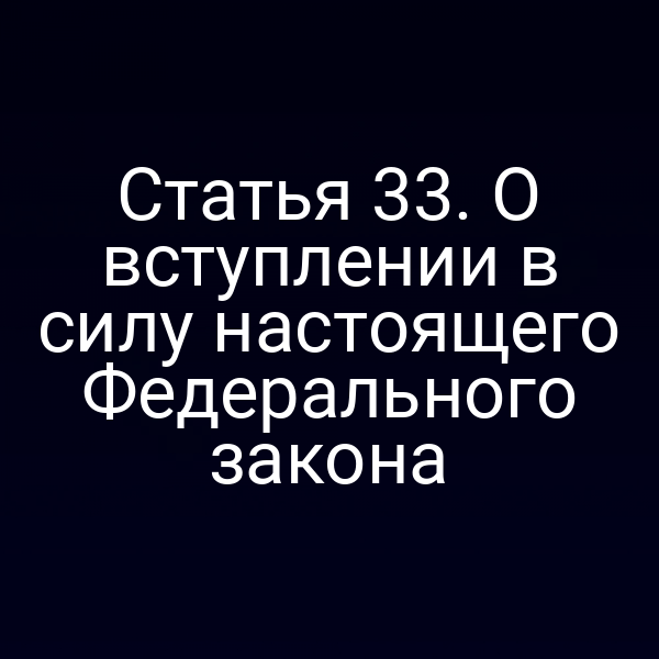 Статья 33. О вступлении в силу настоящего Федерального закона