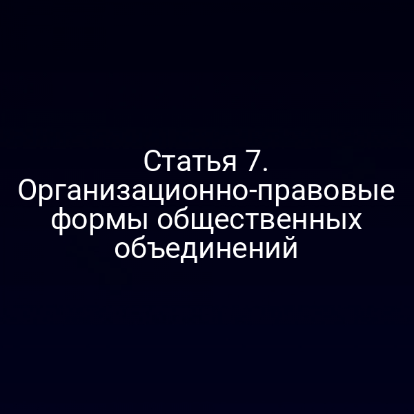 Статья 7. Организационно-правовые формы общественных объединений