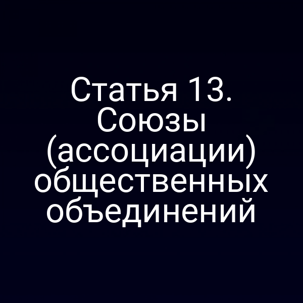 Статья 13. Союзы (ассоциации) общественных объединений