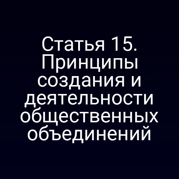 Статья 15. Принципы создания и деятельности общественных объединений