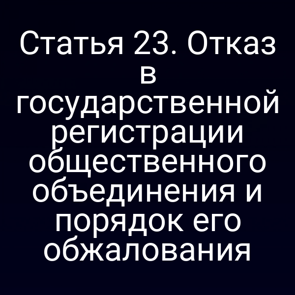 Статья 23. Отказ в государственной регистрации общественного объединения и порядок его обжалования
