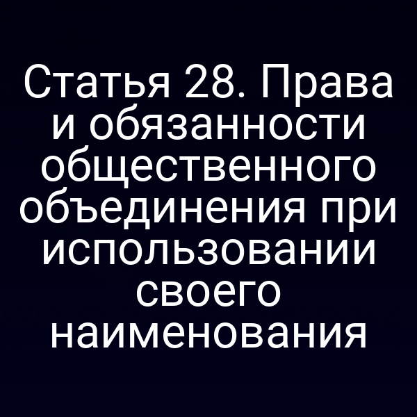 Статья 28. Права и обязанности общественного объединения при использовании своего наименования