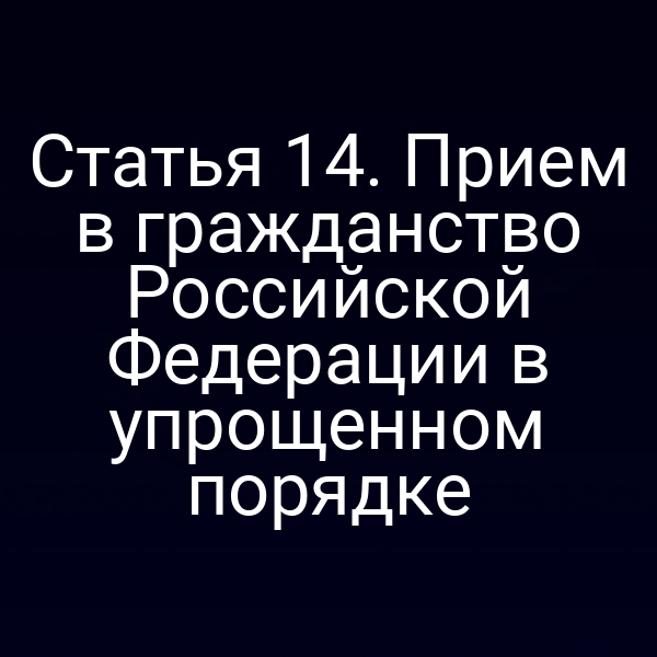 Статья 14. Прием в гражданство Российской Федерации в упрощенном порядке