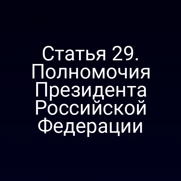 Статья 29. Полномочия Президента Российской Федерации
