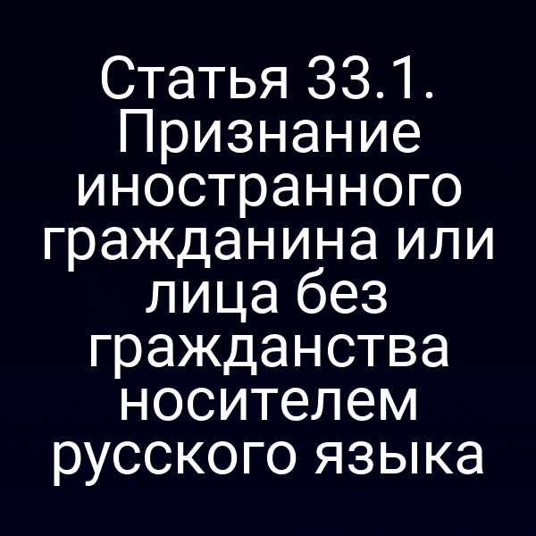 Статья 33.1. Признание иностранного гражданина или лица без гражданства носителем русского языка