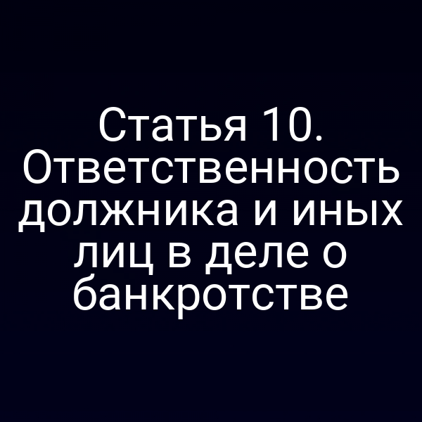 Статья 10. Ответственность должника и иных лиц в деле о банкротстве
