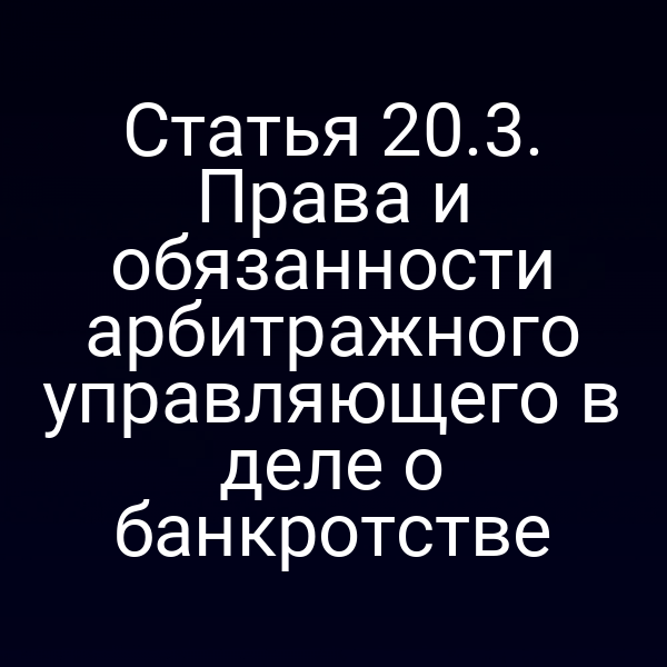 Статья 20.3. Права и обязанности арбитражного управляющего в деле о банкротстве