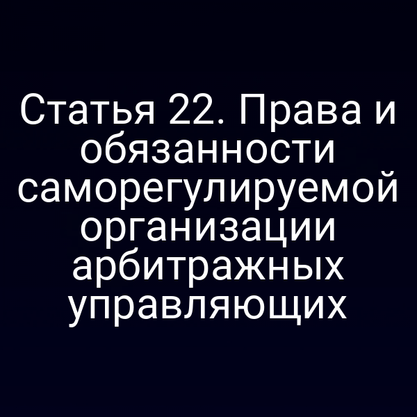 Статья 22. Права и обязанности саморегулируемой организации арбитражных управляющих