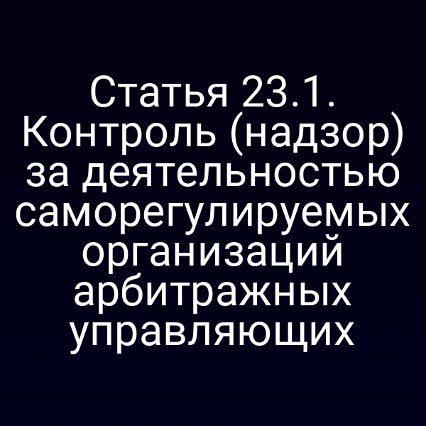 Статья 23.1. Контроль (надзор) за деятельностью саморегулируемых организаций арбитражных управляющих
