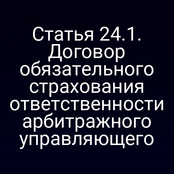 Статья 24.1. Договор обязательного страхования ответственности арбитражного управляющего