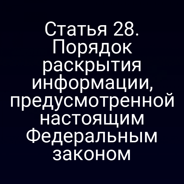 Статья 28. Порядок раскрытия информации, предусмотренной настоящим Федеральным законом