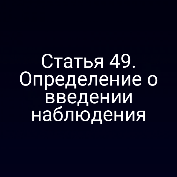 Статья 49. Определение о введении наблюдения